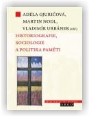 Gjuričová Adéla (ed.), Nodl Martin (ed.), Urbánek Vladimír (ed.): Historiografie, sociologie a politika paměti