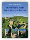 Wagnerová Magdalena: Pozoruhodná místa Čech, Moravy a Slezska