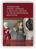 Lička Lukáš: Středověké teorie vnímání a aktivita smyslů ve františkánském kontextu