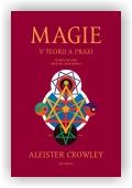 Crowley Aleister: Magie v teorii a praxi
