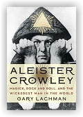 Gary Lachman: Aleister Crowley: Magick, Rock and Roll, and the Wickedest Man in the World